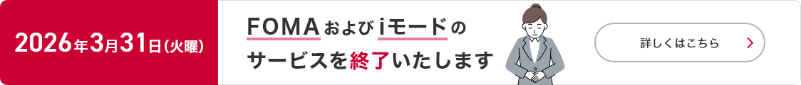 2026年3月31日（火曜）にFOMAおよびiモードのサービスを終了いたします