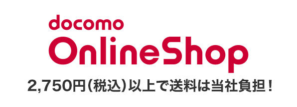 docomo Online Shop 2,750円（税込）以上で送料は当社負担！