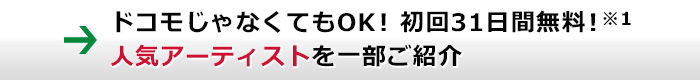 ドコモじゃなくてもOK！ 初回31日間無料！（下記の注意1を参照のこと） 人気アーティストを一部ご紹介