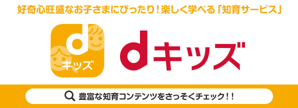 dキッズ 好奇心旺盛なお子さまにぴったり！楽しく学べる「知育サービス」 豊富な知育コンテンツをさっそくチェック!! （別ウィンドウが開きます）