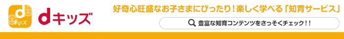 dキッズ 好奇心旺盛なお子さまにぴったり！楽しく学べる「知育サービス」 豊富な知育コンテンツをさっそくチェック!! （別ウィンドウが開きます）