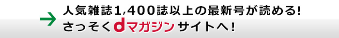 人気雑誌1,400誌以上の最新号が読める！さっそくdマガジンサイトへ！