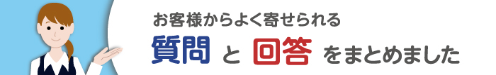 お客様からよく寄せられる質問と回答をまとめました