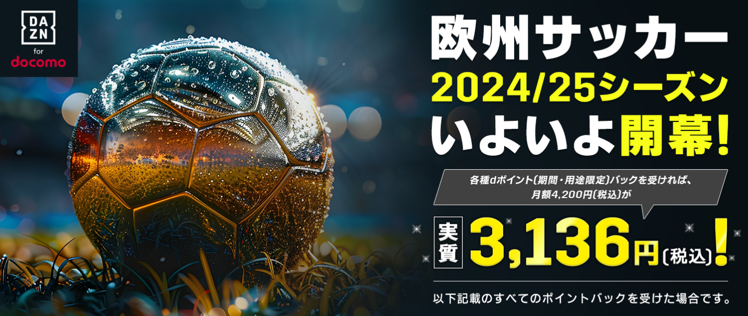 欧州サッカー2024/25シーズンいよいよ開幕！各種dポイント（期間・用途限定）バックを受ければ、月額4,200円（税込）が実質3,136円（税込）！以下記載の全てのポイントバックを受けた場合です。