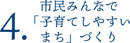 市民みんなで「子育てしやすいまち」づくり