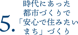 時代にあった都市づくりで「安心で住みたい
まち」づくり