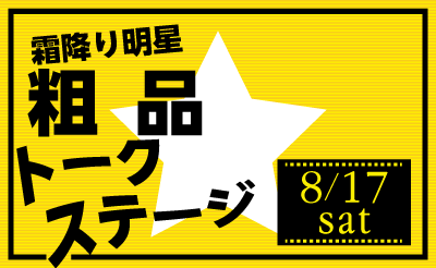 8/17（土）霜降り明星 粗品さんトークステージ