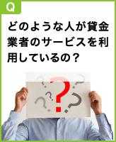 どのような人が貸金業者のサービスを利用しているの？