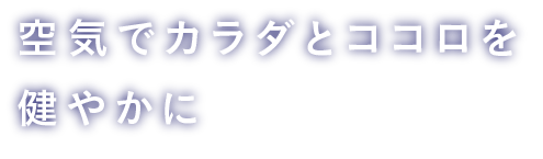 空気でカラダとココロを健やかに