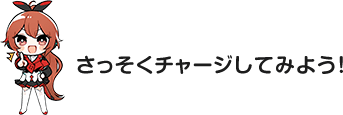 さっそくチャージしてみよう！