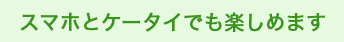 スマホとケータイでも　楽しめます