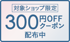 対象ショップ限定 300円OFFクーポン配布中