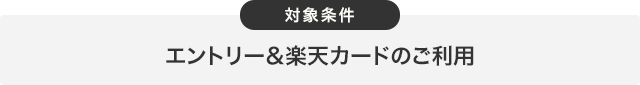 対象条件 エントリー&楽天カードのご利用