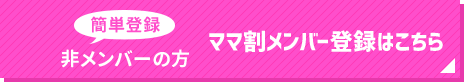 簡単登録非メンバーの方ママ割メンバー登録はこちら