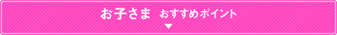 お子さま おすすめポイント