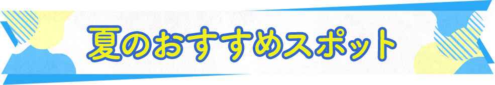 夏のおすすめスポット