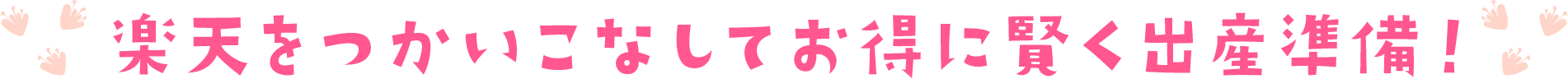 楽天をつかいこなしてお得に賢く出産準備！