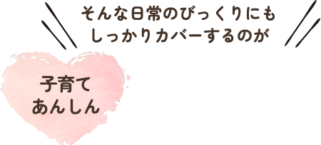 そんな日常のびっくりにもしっかりカバーするのが 子育てあんしんミニ保険