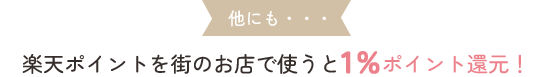 他にも…楽天ポイントを街のお店で使うと1%ポイント還元！