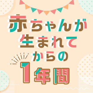 赤ちゃんが生まれてからの1年間