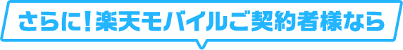 さらに!楽天モバイルご契約者様なら