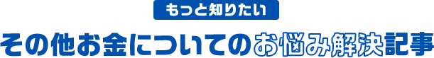 もっと知りたい その他お金についてのお悩み解決記事