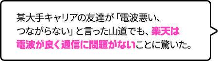 某大手キャリアの友達が「電波悪い、つながらない」と言った山道でも、楽天は電波が良く通信に問題がないことに驚いた。