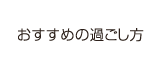 おすすめの過ごし方