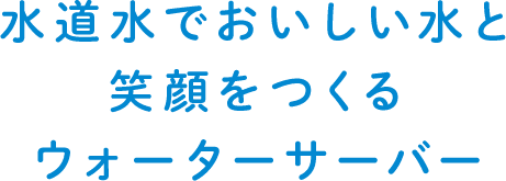 水道水でおいしい水と笑顔をつくるウォーターサーバー