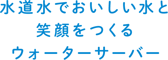 水道水でおいしい水と笑顔をつくるウォーターサーバー