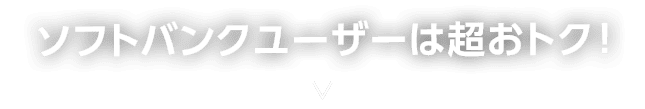 さらにソフトバンクユーザーは超おトク!