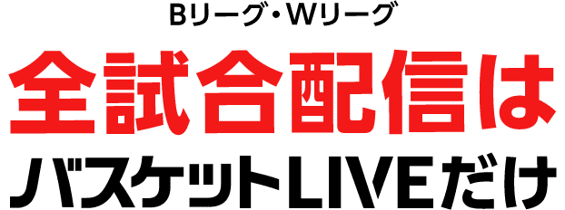 Bリーグ・Wリーグ 全試合配信はバスケットLIVEだけ！