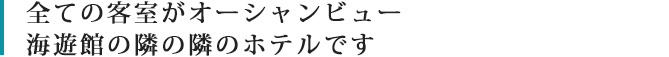 全ての客室がオーシャンビュー　海遊館の隣の隣のホテルです