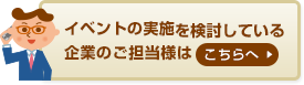 イベントの実施を検討している企業のご担当者様はこちらへ