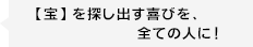 【宝】を探し出す喜びを全ての人に