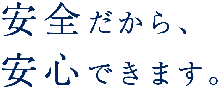 安全だから、安心できます。