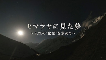 ヒマラヤに見た夢　～天空の“秘薬”を求めて～