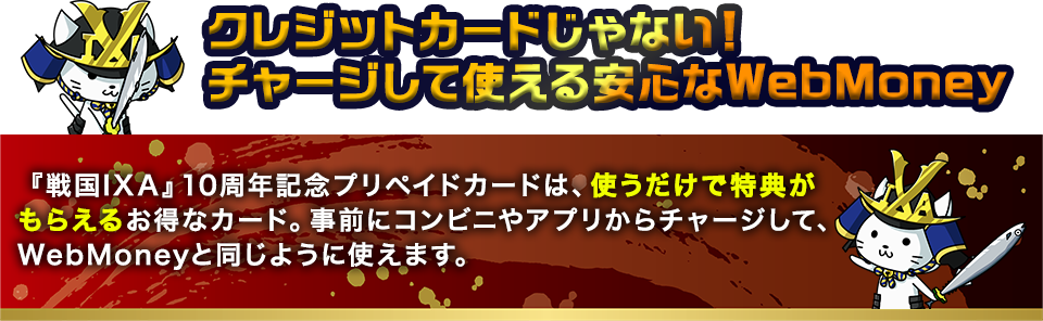 『戦国IXA』10周年記念プリペイドカードは、使うだけで特典がもらえるお得なカード。事前にコンビニやアプリからチャージして、WebMoneyと同じように使えます。