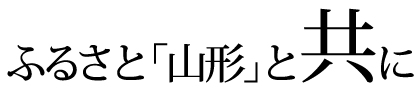 ふるさと「山形」と共に