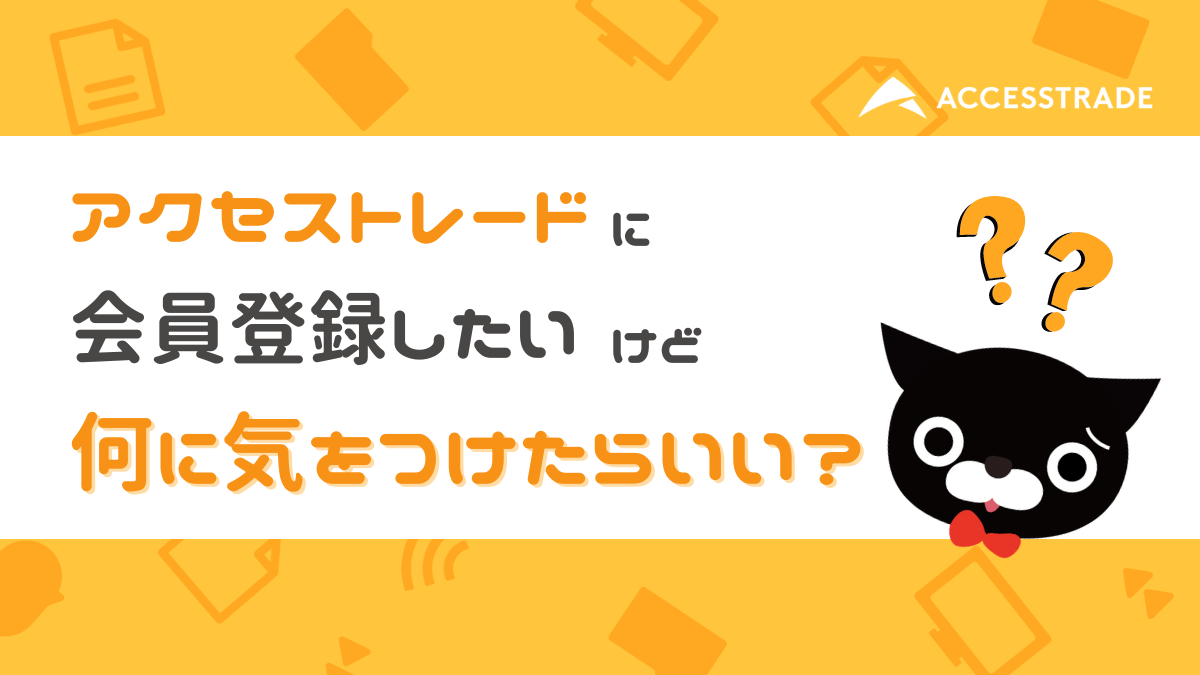 アクセストレードに会員登録したいけど、何に気をつけたらいい？ 