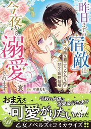 昨日までの宿敵に今夜から溺愛されます～冷酷な覇王とワケあり姫の甘々な政略結婚～