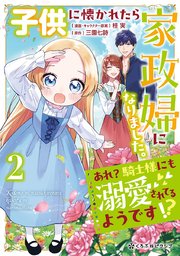 子供に懐かれたら家政婦になりました。あれ？騎士様にも溺愛されてるようです!?