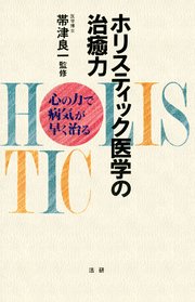 ホリスティック医学の治癒力 : 心の力で病気が早く治る