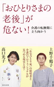 「おひとりさまの老後」が危ない！ 介護の転換期に立ち向かう