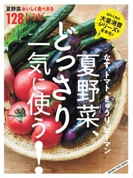 なす、トマト、きゅうり、ピーマン 夏野菜、どっさり一気に使う！ 夏野菜おいしく食べきる128レシピ