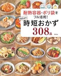 耐熱容器・ポリ袋をフル活用！ Akkaの時短おかず308品