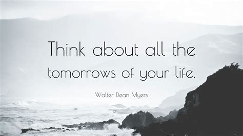 Walter Dean Myers Quote: “Think about all the tomorrows of your life.”