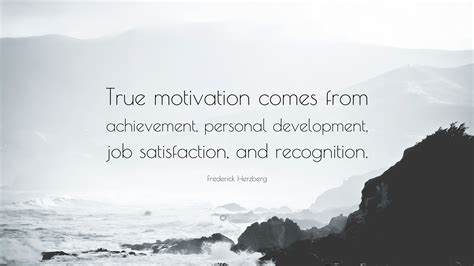 Frederick Herzberg Quote: “True motivation comes from achievement ...