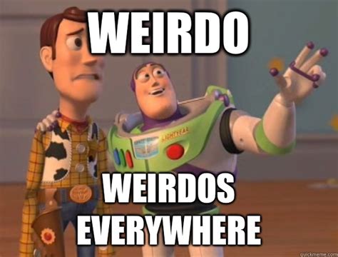 Weirdo Weirdos everywhere - Buzz Lightyear - quickmeme