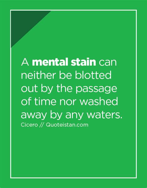 A mental stain can neither be blotted out by the passage of time nor ...